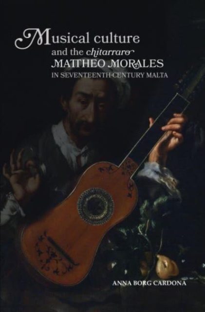 Musical Culture and The Chitarraro Mattheo Morales in 17-century Malta, Hardback Book