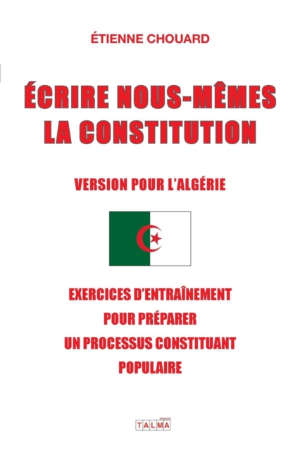 Ecrire Nous-Memes La Constitution (Version Pour l'Algerie) : Exercices d'Entrainement Pour Preparer Un Processus Constituant Populaire, Paperback / softback Book