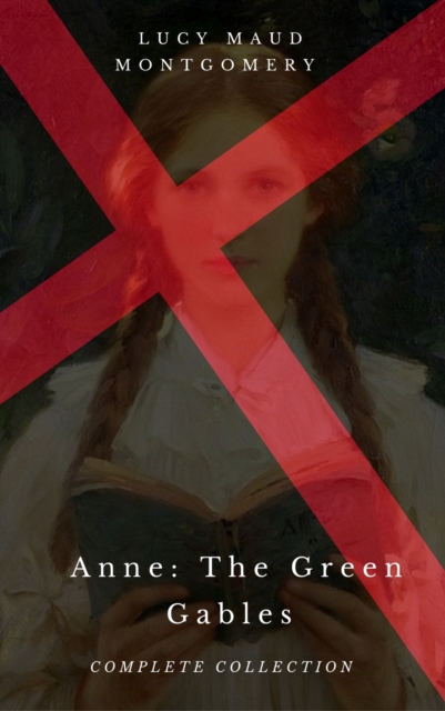 Anne: The Green Gables Complete Collection (All 10 Anne Books, including Anne of Green Gables, Anne of Avonlea, and 8 More Books), EPUB eBook