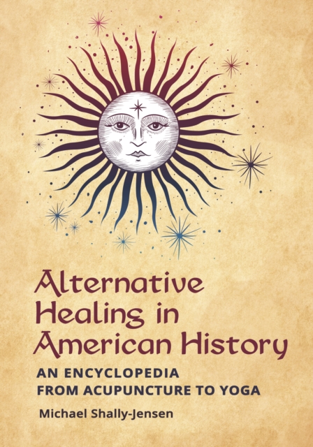 Alternative Healing in American History : An Encyclopedia from Acupuncture to Yoga, EPUB eBook