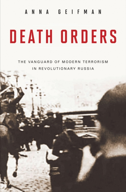 Death Orders : The Vanguard of Modern Terrorism in Revolutionary Russia, EPUB eBook