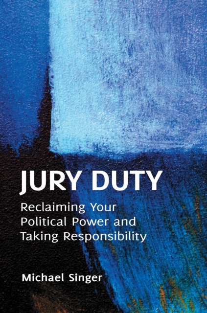 Jury Duty : Reclaiming Your Political Power and Taking Responsibility, EPUB eBook