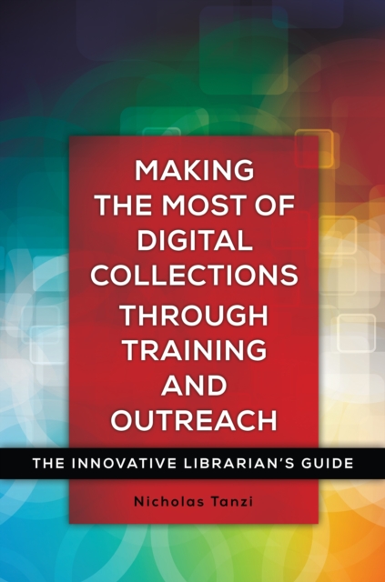 Making the Most of Digital Collections through Training and Outreach : The Innovative Librarian's Guide, EPUB eBook