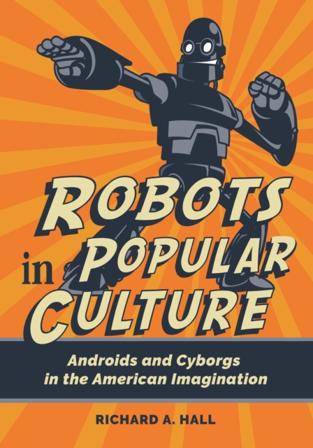 Robots in Popular Culture : Androids and Cyborgs in the American Imagination, EPUB eBook