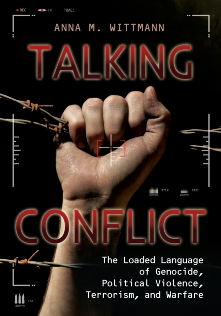 Talking Conflict : The Loaded Language of Genocide, Political Violence, Terrorism, and Warfare, EPUB eBook