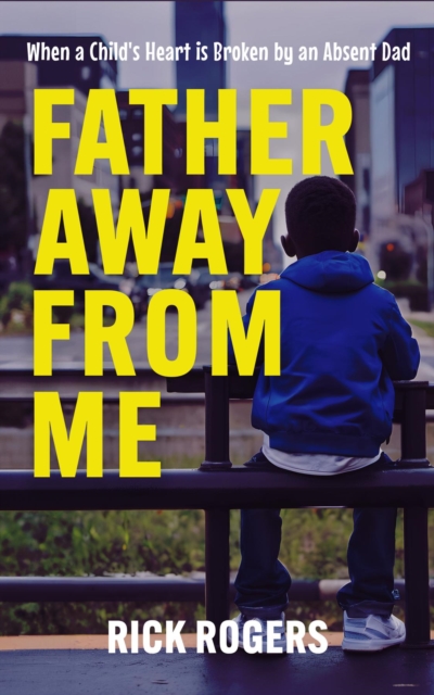 Father Away From Me: When a Child's Heart is Broken by an Absent Dad : 2nd Edition, EPUB eBook