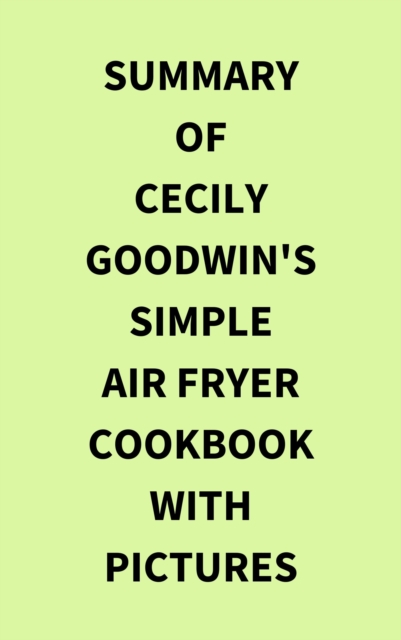 Summary of Cecily Goodwin's Simple Air Fryer Cookbook with Pictures, EPUB eBook