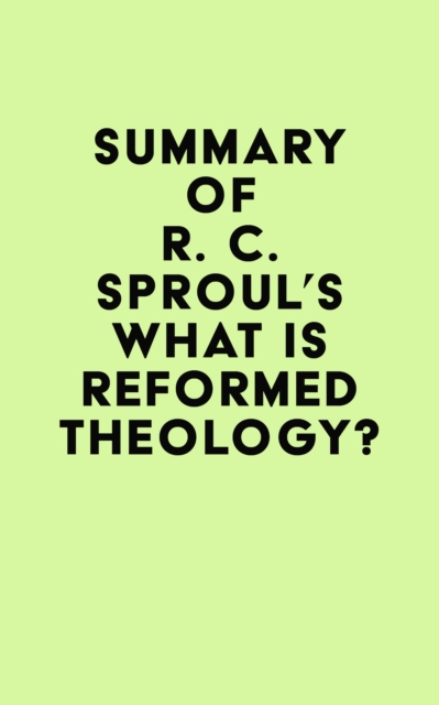 Summary of R. C. Sproul's What is Reformed Theology?, EPUB eBook