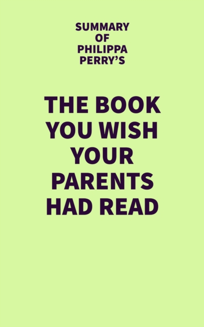 Summary of Philippa Perry's The Book You Wish Your Parents Had Read, EPUB eBook