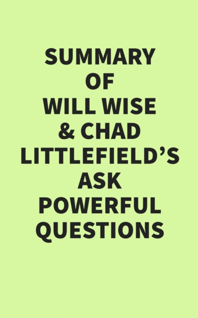 Summary of Will Wise and Chad Littlefield's Ask Powerful Questions, EPUB eBook