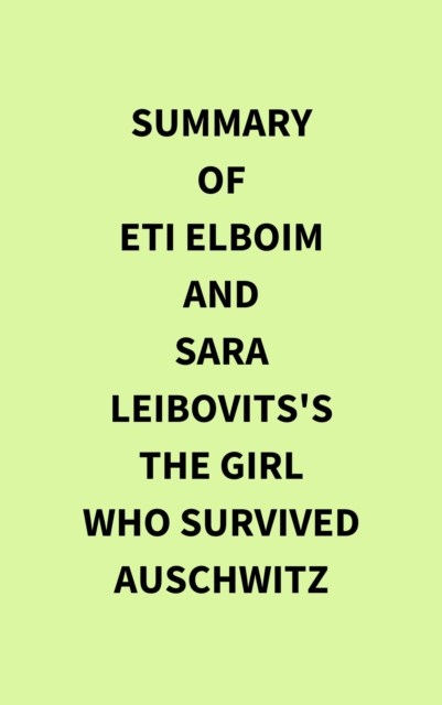 Summary of Eti Elboim and Sara Leibovits's The Girl Who Survived Auschwitz, EPUB eBook