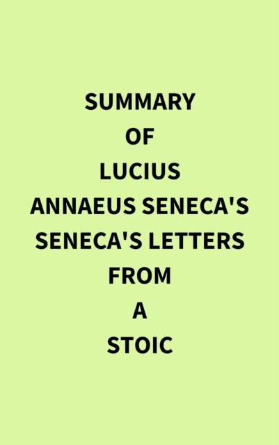 Summary of Lucius Annaeus Seneca's Seneca's Letters from a Stoic, EPUB eBook