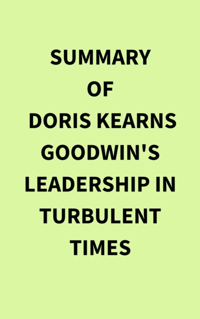 Summary of Doris Kearns Goodwin's Leadership in Turbulent Times, EPUB eBook