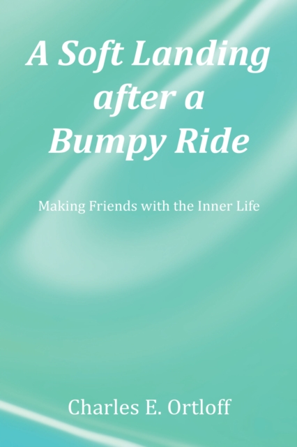A Soft Landing after a Bumpy Ride : Making Friends with the Inner Life, EPUB eBook