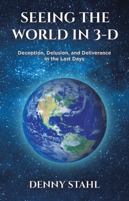 Seeing the World in 3-D : Deception, Delusion, and Deliverance in the Last Days, EPUB eBook