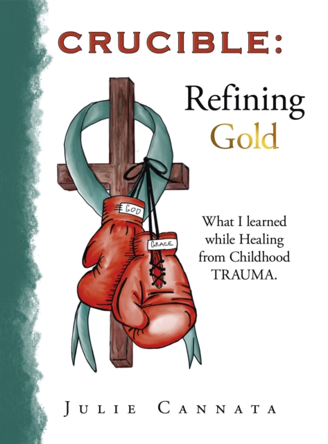 Crucible: Refining Gold : What I learned while Healing from Childhood TRAUMA., EPUB eBook