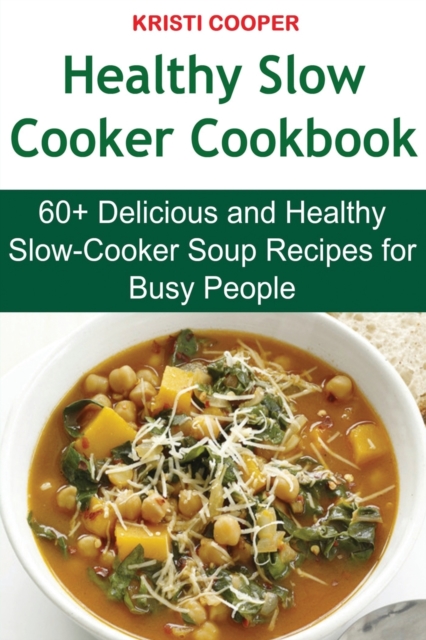 Healthy Slow Cooker Cookbook : 60+ Delicious and Healthy Slow-Cooker Soup Recipes for Busy People, Paperback / softback Book