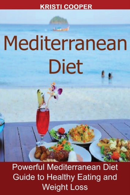 Mediterranean Diet : Powerful Mediterranean Diet Guide to Healthy Eating and Weight Loss, Paperback / softback Book