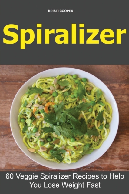 Spiralizer : 60 Veggie Spiralizer Recipes to Help You Lose Weight Fast, Paperback / softback Book