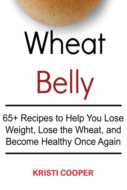 Wheat Belly : 65+ Recipes to Help You Lose Weight, Lose the Wheat, and Become Healthy Once Again, Paperback / softback Book