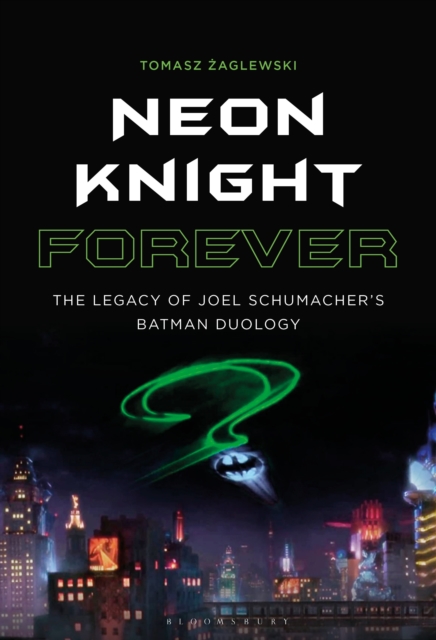 Neon Knight Forever : The Legacy of Joel Schumacher's Batman Duology, EPUB eBook
