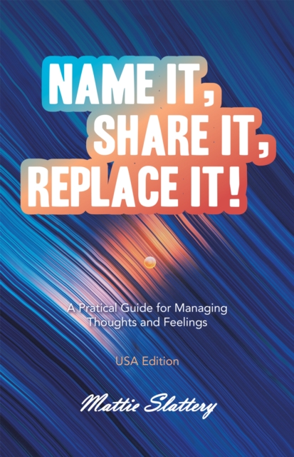 Name It, Share It, Replace It! : A Pratical Guide for Managing Thoughts and Feelings  USA Edition, EPUB eBook