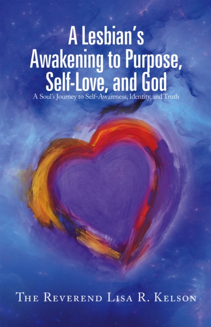 A Lesbian's Awakening to Purpose, Self-Love, and God : A Soul's Journey to Self-Awareness, Identity, and Truth, EPUB eBook