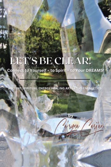 Let's Be Clear! Connect to Yourself - to Spirit- to Your Dreams! : Ancient Spiritual Energy Healing Arts & Bio-Energetics, EPUB eBook