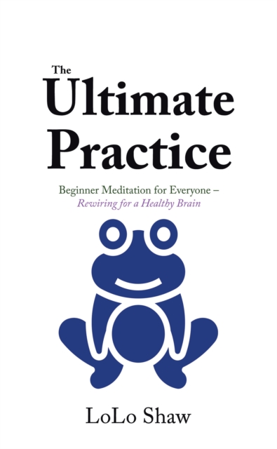The Ultimate Practice : Beginner Meditation for Everyone - Rewiring for a Healthy Brain, EPUB eBook