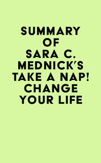 Summary of Sara C. Mednick's Take a Nap! Change Your Life, EPUB eBook