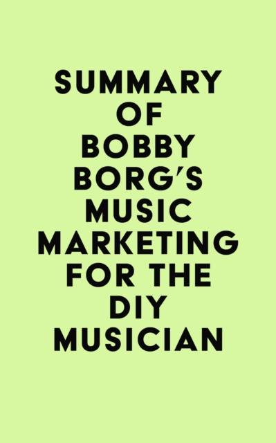 Summary of Bobby Borg's Music Marketing for the DIY Musician, EPUB eBook