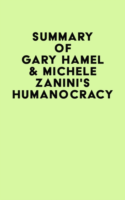 Summary of Gary Hamel & Michele Zanini's Humanocracy, EPUB eBook