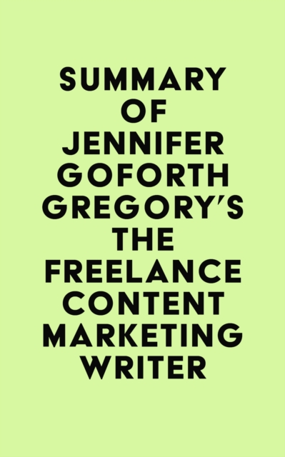 Summary of Jennifer Goforth Gregory's The Freelance Content Marketing Writer, EPUB eBook