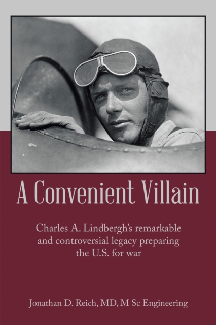 A Convenient Villain : Charles A. Lindbergh's remarkable and controversial legacy preparing the U.S. for war, EPUB eBook
