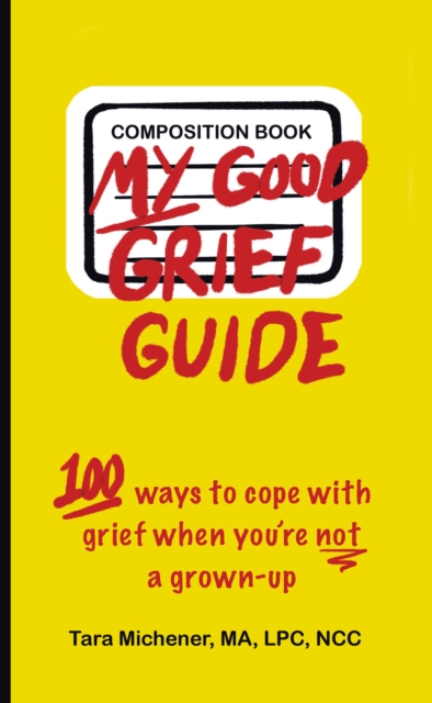My Good Grief Guide : 100 Ways To Cope With Grief When You're Not A Grown-up, EPUB eBook