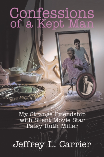 Confessions of a Kept Man : My Strange Friendship with Silent Movie Star Patsy Ruth Miller, EPUB eBook
