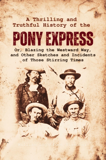 A Thrilling and  Truthful History of the  Pony Express : Or, Blazing the Westward Way, and Other Sketches and Incidents of Those Stirring Times, EPUB eBook