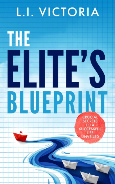 The Elite's Blueprint : Crucial Secrets to a Successful Life Unveiled., EPUB eBook