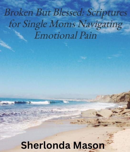 Broken But Blessed : Scriptures for Single Moms Navigating Emotional Pain, EPUB eBook