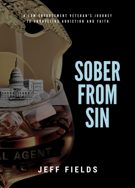 Sober from Sin : A Law Enforcement Veteran's Journey to Unraveling Addiction and Faith, EPUB eBook