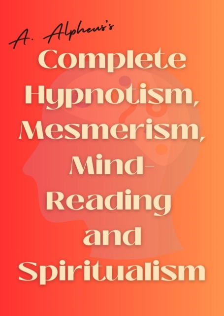 A. Alpheus's Complete Hypnotism, Mesmerism, Mind-Reading and Spiritualism, EPUB eBook
