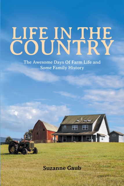Life In The Country : The Awesome Days Of Farm Life and Some Family History, EPUB eBook