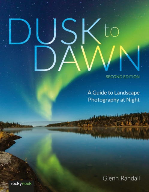 Dusk to Dawn, 2nd Edition : A Guide to Landscape Photography at Night, EPUB eBook