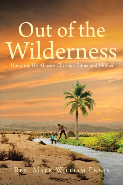 Out of the Wilderness : Honoring His Abusive Christian Father and Mother, EPUB eBook