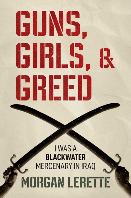 Guns, Girls, and Greed : I Was a Blackwater Mercenary in Iraq, EPUB eBook
