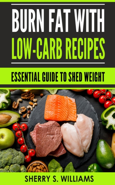 Burn Fat With Low-Carb Recipes : Essential Guide To Shed Weight, EPUB eBook