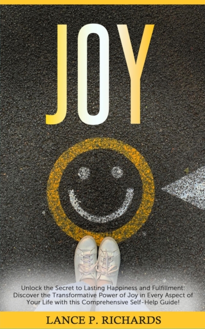 Joy: Unlock the Secret to Lasting Happiness and Fulfillment : Discover the Transformative Power of Joy in Every Aspect of Your Life with this Comprehensive Self-Help Guide!, EPUB eBook