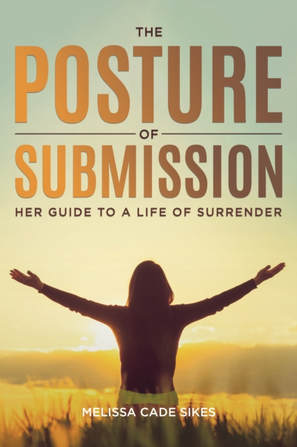 The Posture of Submission : Her Guide to a Life of Surrender, EPUB eBook