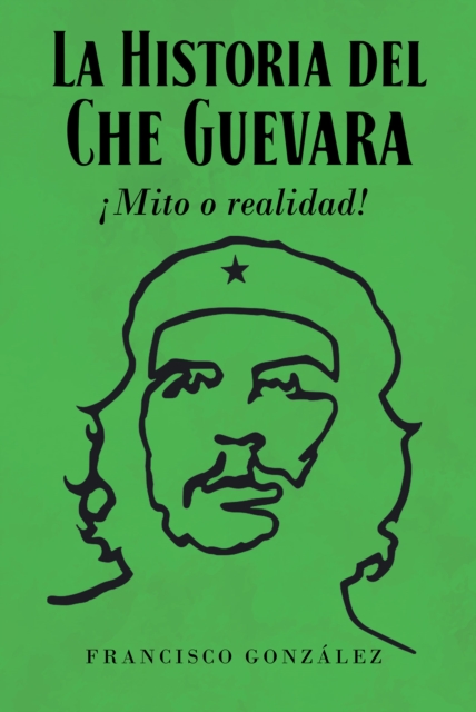 La Historia del Che Guevara !Mito o realidad!, EPUB eBook