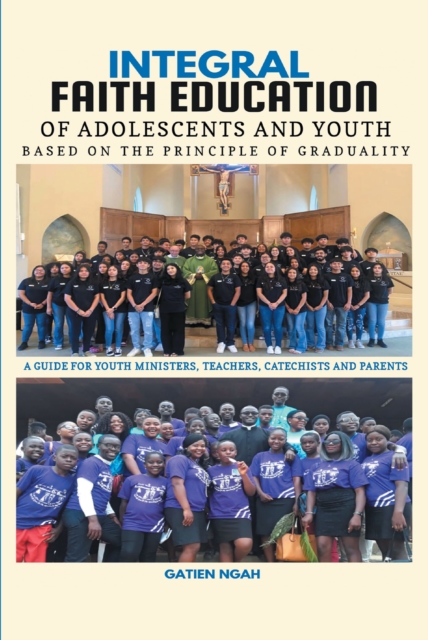 Integral Faith Education of Adolescents & Youth Based on the Principle of Graduality : A GUIDE FOR YOUTH MINISTERS, TEACHERS, CATECHISTS AND PARENTS, EPUB eBook